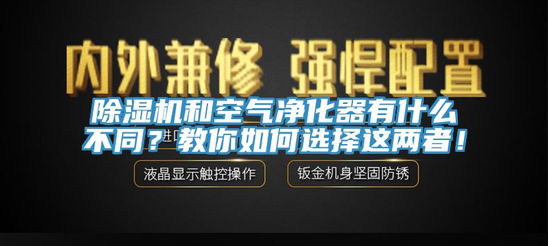 除濕機(jī)和空氣凈化器有什么不同？教你如何選擇這兩者！
