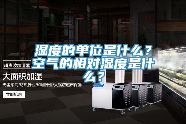 濕度的單位是什么？空氣的相對濕度是什么？