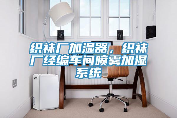 織襪廠加濕器，織襪廠經(jīng)編車間噴霧加濕系統(tǒng)