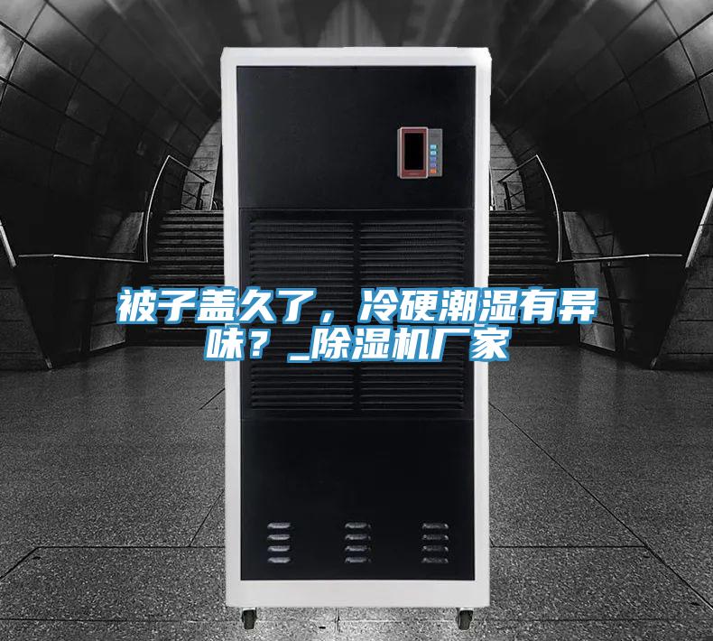 被子蓋久了，冷硬潮濕有異味？_除濕機(jī)廠家