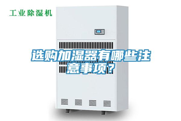 選購(gòu)加濕器有哪些注意事項(xiàng)？