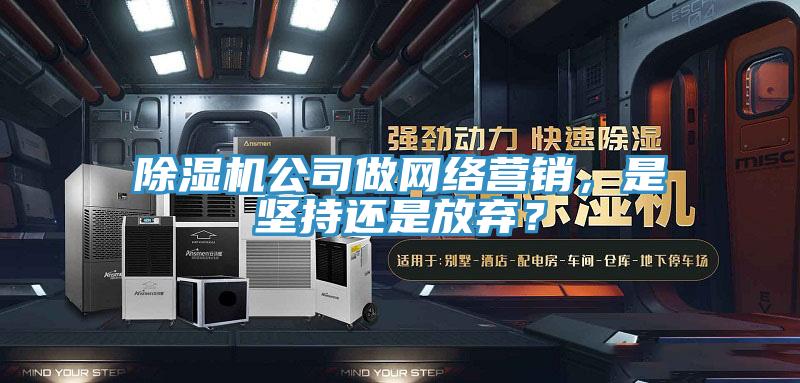 除濕機(jī)公司做網(wǎng)絡(luò)營銷，是堅(jiān)持還是放棄？