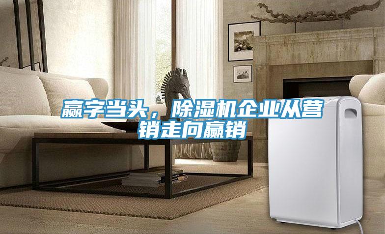 贏字當(dāng)頭，除濕機(jī)企業(yè)從營銷走向贏銷