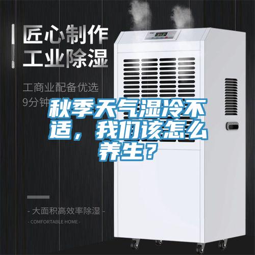秋季天氣濕冷不適，我們該怎么養(yǎng)生？