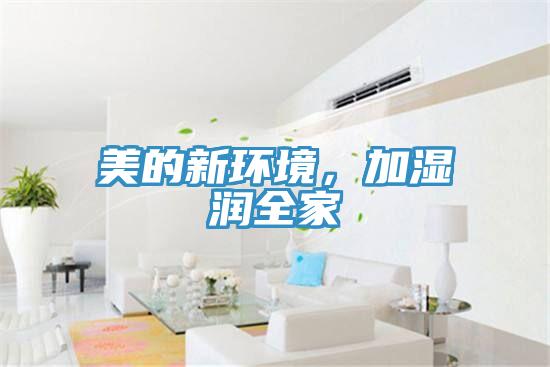 美的新環(huán)境，加濕潤全家