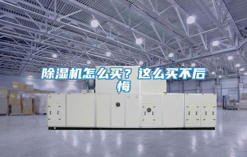 除濕機(jī)怎么買？這么買不后悔