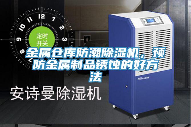 金屬倉庫防潮除濕機(jī)，預(yù)防金屬制品銹蝕的好方法