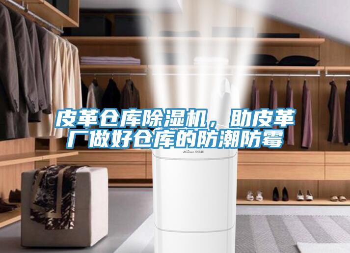 皮革倉庫除濕機，助皮革廠做好倉庫的防潮防霉