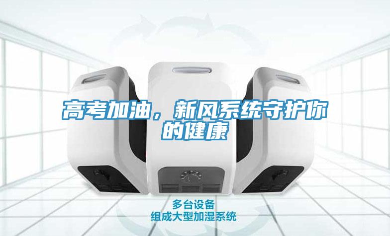 高考加油，新風(fēng)系統(tǒng)守護(hù)你的健康