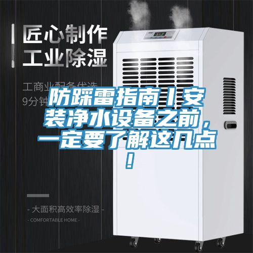 防踩雷指南丨安裝凈水設(shè)備之前，一定要了解這幾點！