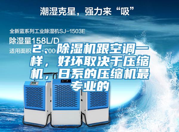 2、除濕機跟空調(diào)一樣，好壞取決于壓縮機，日系的壓縮機最專業(yè)的