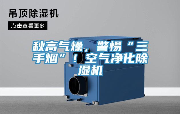 秋高氣燥，警惕“三手煙”！空氣凈化除濕機(jī)