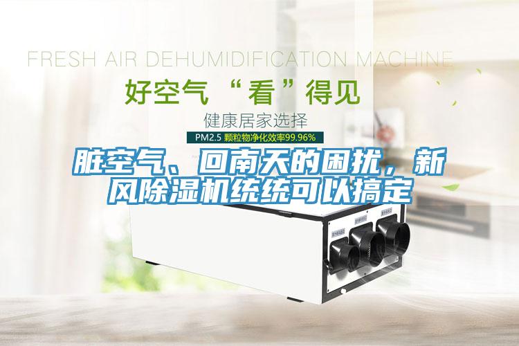 臟空氣、回南天的困擾，新風(fēng)除濕機統(tǒng)統(tǒng)可以搞定