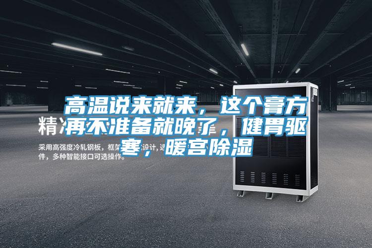 高溫說來就來，這個膏方再不準(zhǔn)備就晚了，健胃驅(qū)寒，暖宮除濕