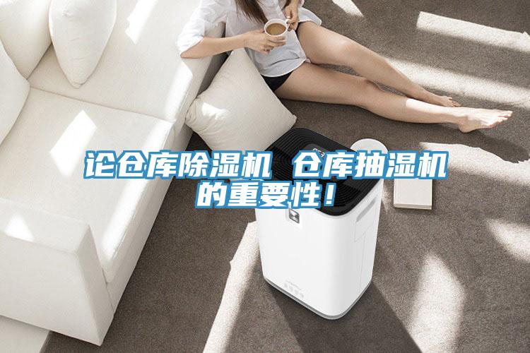 論倉(cāng)庫(kù)除濕機(jī) 倉(cāng)庫(kù)抽濕機(jī)的重要性！