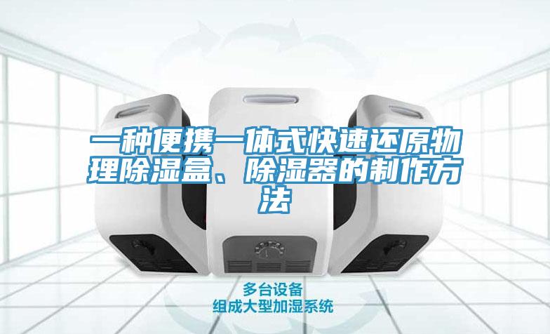 一種便攜一體式快速還原物理除濕盒、除濕器的制作方法
