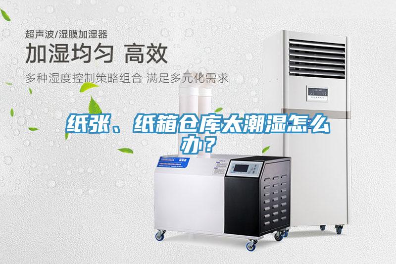 紙張、紙箱倉(cāng)庫(kù)太潮濕怎么辦？