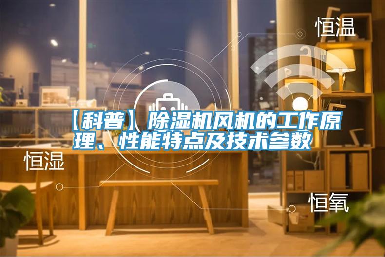 【科普】除濕機風機的工作原理、性能特點及技術參數(shù)
