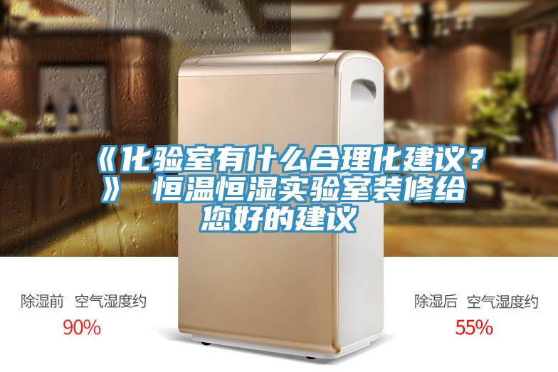 《化驗(yàn)室有什么合理化建議？》 恒溫恒濕實(shí)驗(yàn)室裝修給您好的建議