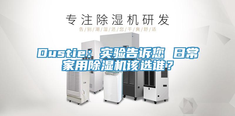 Dustie：實(shí)驗(yàn)告訴您 日常家用除濕機(jī)該選誰？