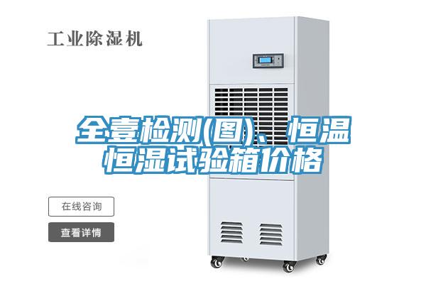 全壹檢測(圖)、恒溫恒濕試驗箱價格