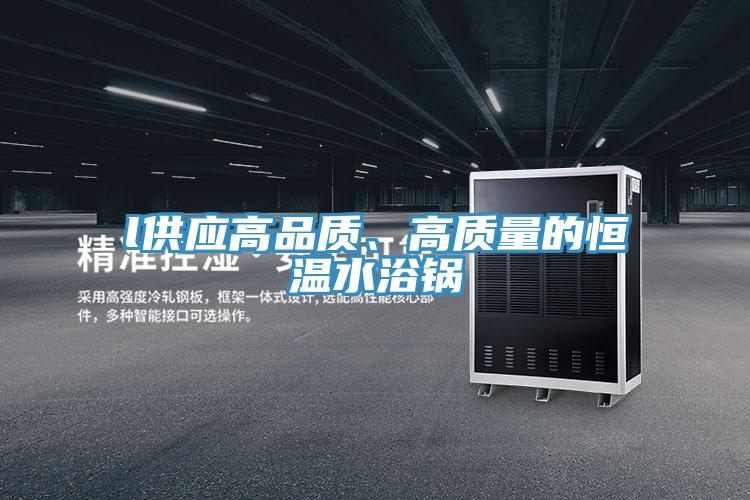 l供應(yīng)高品質(zhì)、高質(zhì)量的恒溫水浴鍋
