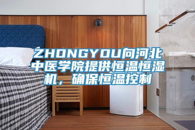 ZHONGYOU向河北中醫(yī)學(xué)院提供恒溫恒濕機(jī)，確保恒溫控制