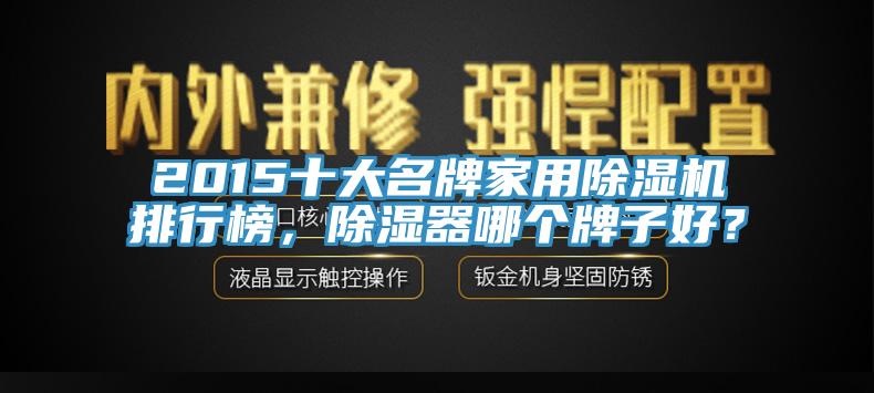 2015十大名牌家用除濕機(jī)排行榜，除濕器哪個牌子好？
