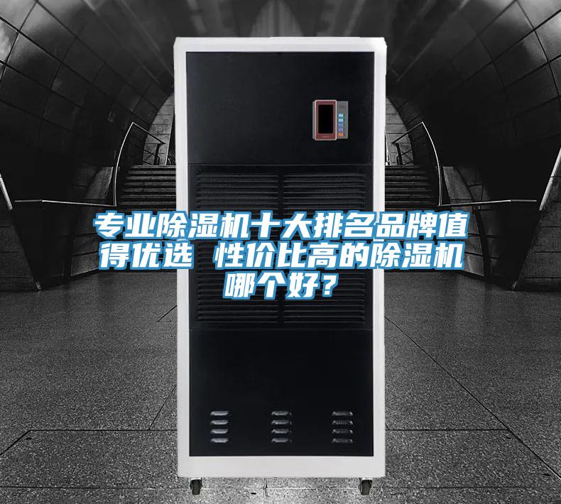 專業(yè)除濕機(jī)十大排名品牌值得優(yōu)選 性價比高的除濕機(jī)哪個好？