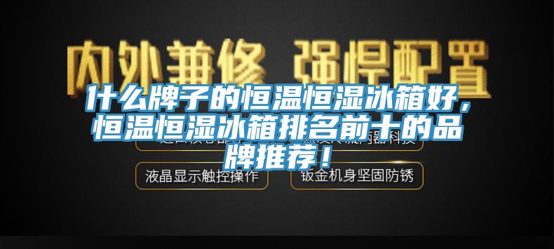 什么牌子的恒溫恒濕冰箱好，恒溫恒濕冰箱排名前十的品牌推薦！