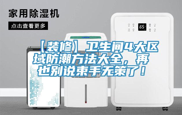 【裝修】衛(wèi)生間4大區(qū)域防潮方法大全，再也別說束手無策了！