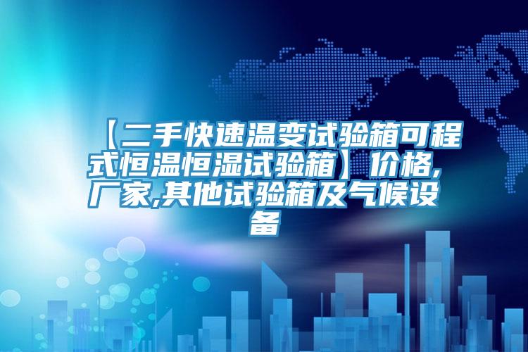 【二手快速溫變試驗(yàn)箱可程式恒溫恒濕試驗(yàn)箱】價(jià)格,廠家,其他試驗(yàn)箱及氣候設(shè)備