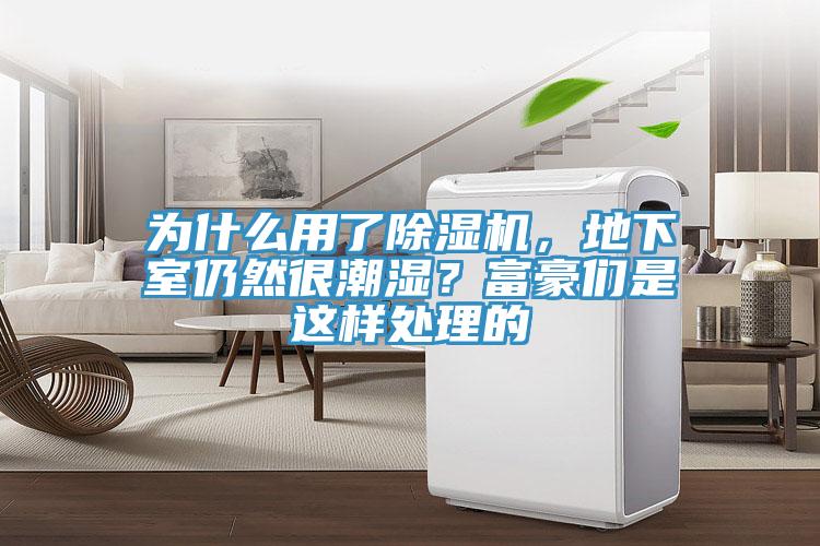 為什么用了除濕機，地下室仍然很潮濕？富豪們是這樣處理的