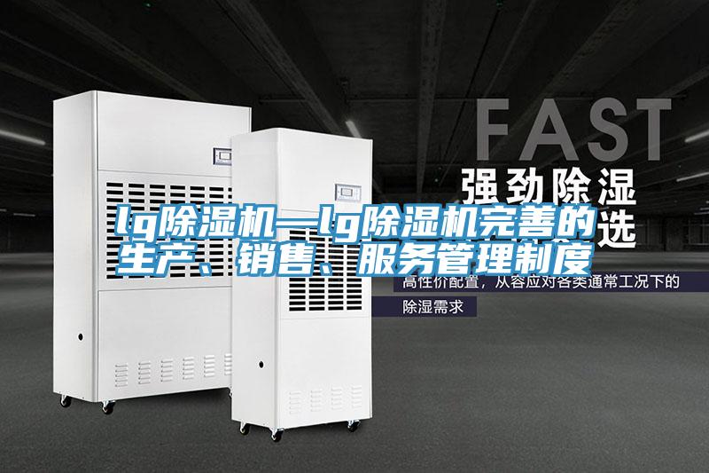 lg除濕機(jī)—lg除濕機(jī)完善的生產(chǎn)、銷售、服務(wù)管理制度