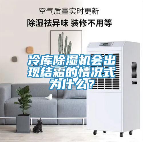 冷庫除濕機會出現(xiàn)結(jié)霜的情況式為什么？