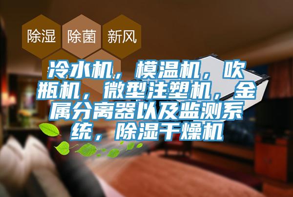 冷水機，模溫機，吹瓶機，微型注塑機，金屬分離器以及監(jiān)測系統(tǒng)，除濕干燥機