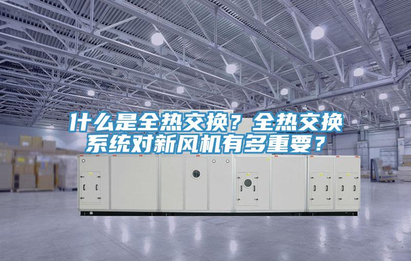 什么是全熱交換？全熱交換系統(tǒng)對新風機有多重要？