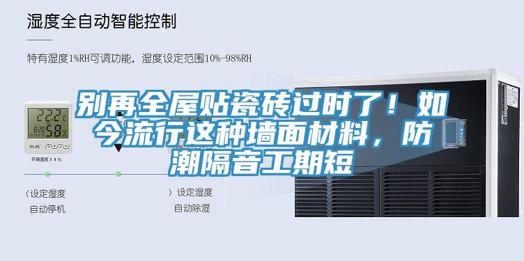 別再全屋貼瓷磚過時了！如今流行這種墻面材料，防潮隔音工期短