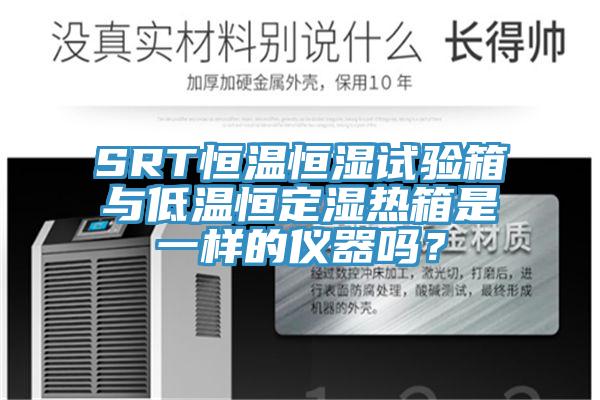 SRT恒溫恒濕試驗箱與低溫恒定濕熱箱是一樣的儀器嗎？