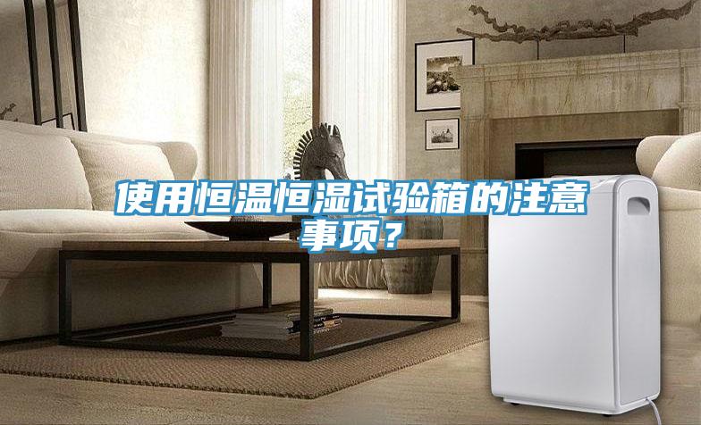 使用恒溫恒濕試驗(yàn)箱的注意事項(xiàng)？