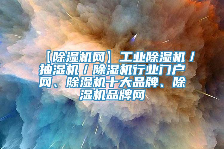 【除濕機網(wǎng)】工業(yè)除濕機／抽濕機／除濕機行業(yè)門戶網(wǎng)、除濕機十大品牌、除濕機品牌網(wǎng)