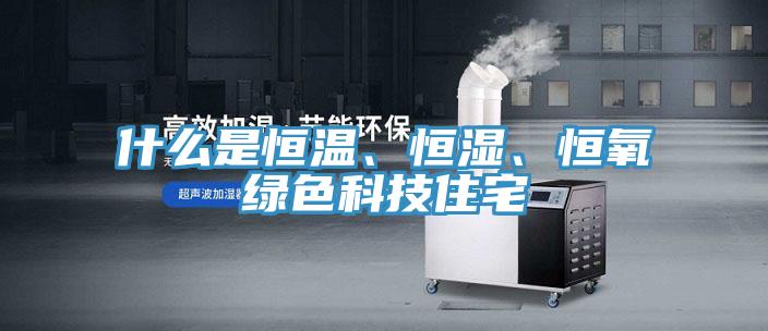 什么是恒溫、恒濕、恒氧綠色科技住宅