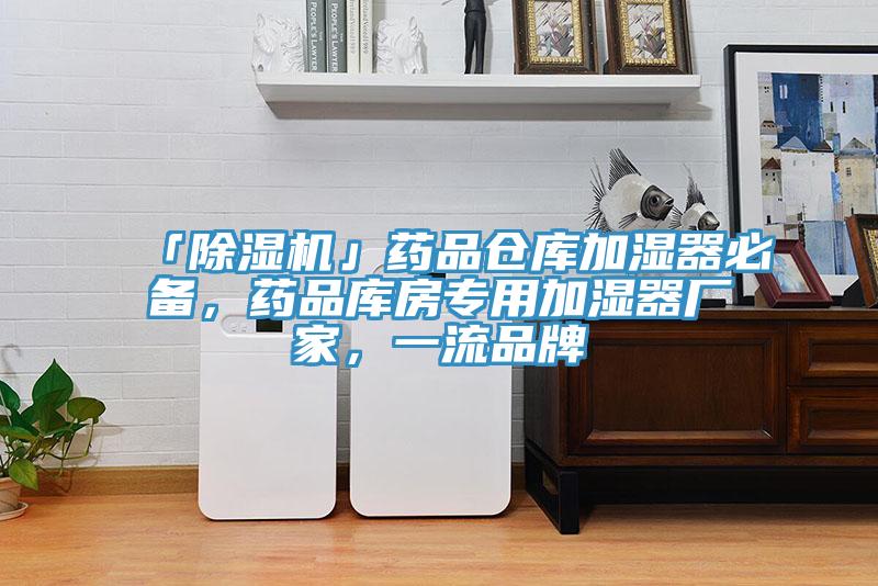 「除濕機」藥品倉庫加濕器必備，藥品庫房專用加濕器廠家，一流品牌