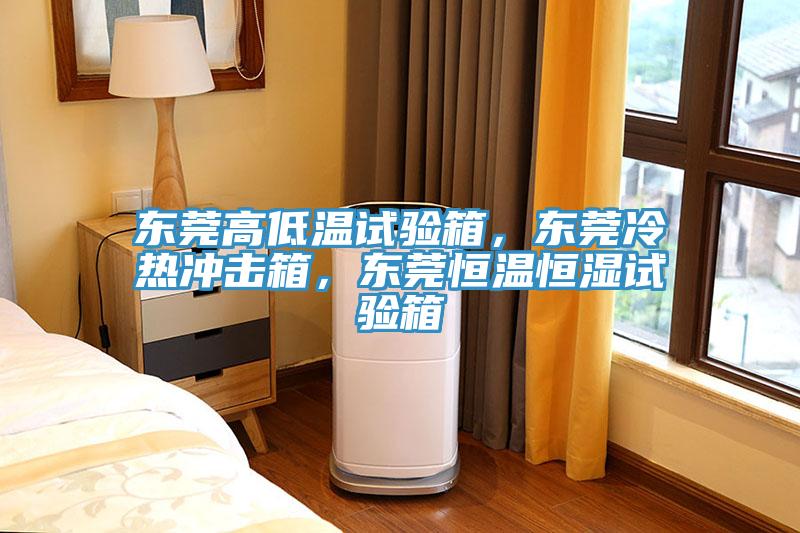 東莞高低溫試驗箱，東莞冷熱沖擊箱，東莞恒溫恒濕試驗箱