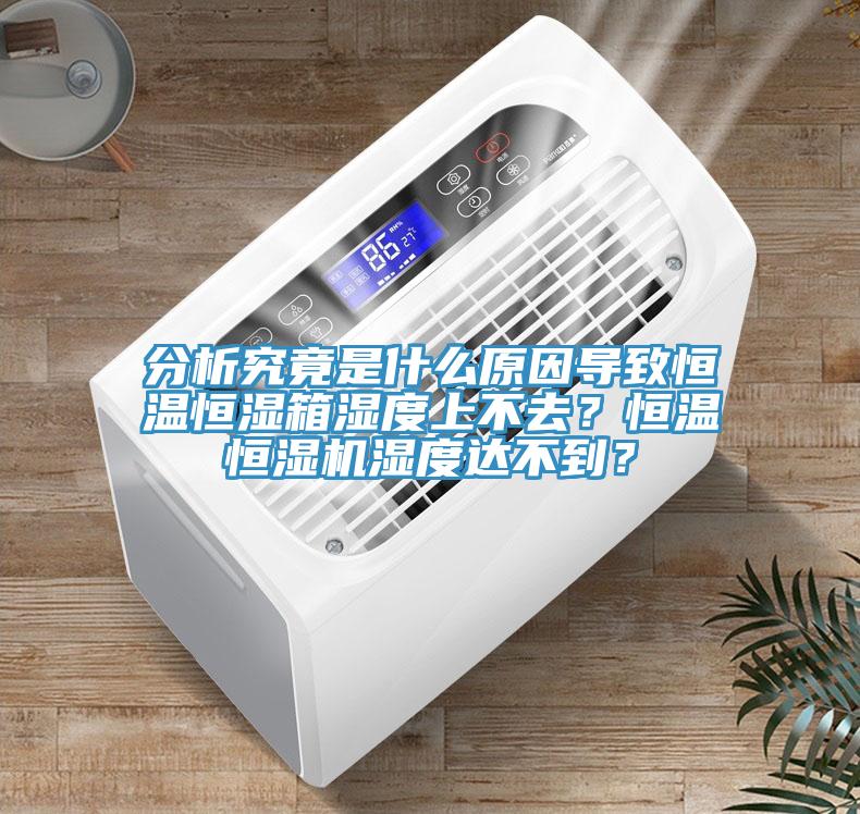 分析究竟是什么原因導致恒溫恒濕箱濕度上不去？恒溫恒濕機濕度達不到？