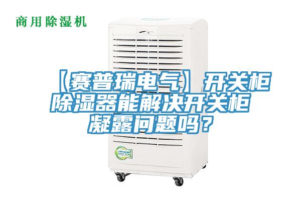【賽普瑞電氣】開關柜除濕器能解決開關柜凝露問題嗎？