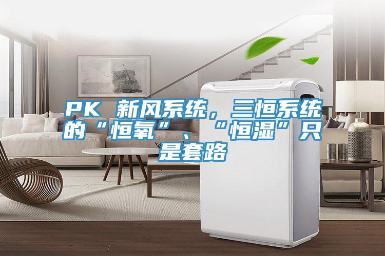 PK 新風(fēng)系統(tǒng)，三恒系統(tǒng)的“恒氧”、“恒濕”只是套路
