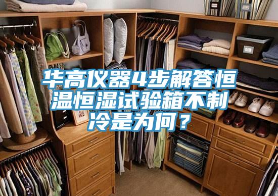 華高儀器4步解答恒溫恒濕試驗箱不制冷是為何？