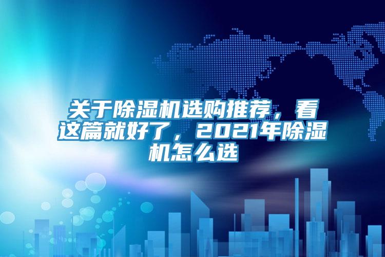 關(guān)于除濕機(jī)選購(gòu)?fù)扑]，看這篇就好了，2021年除濕機(jī)怎么選