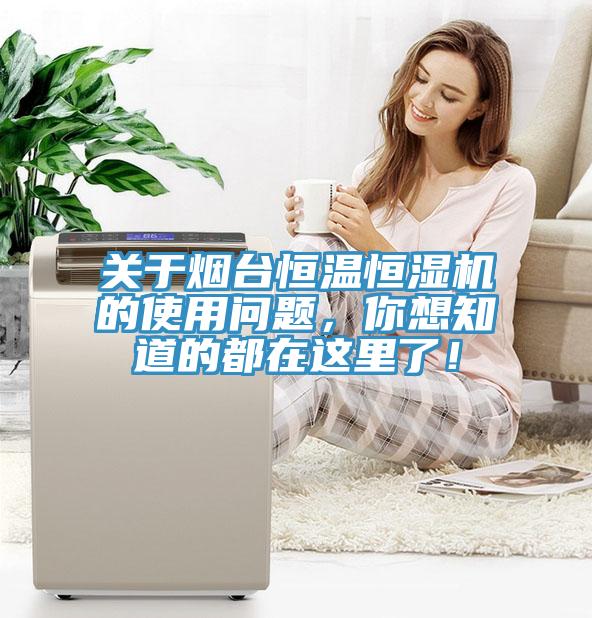 關(guān)于煙臺恒溫恒濕機的使用問題，你想知道的都在這里了！